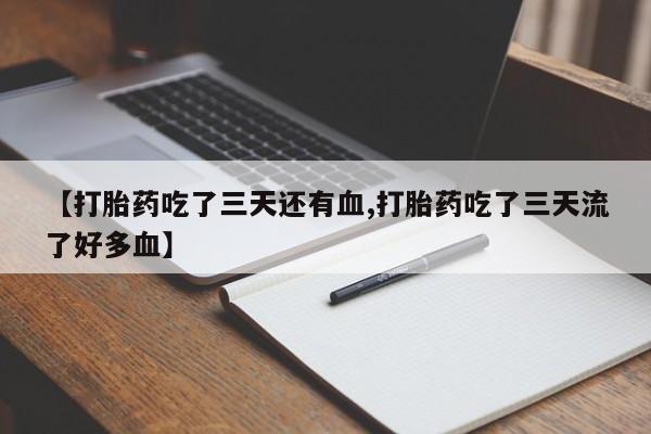 堕胎药怎么购买【打胎药吃了三天还有血,打胎药吃了三天流了好多血】