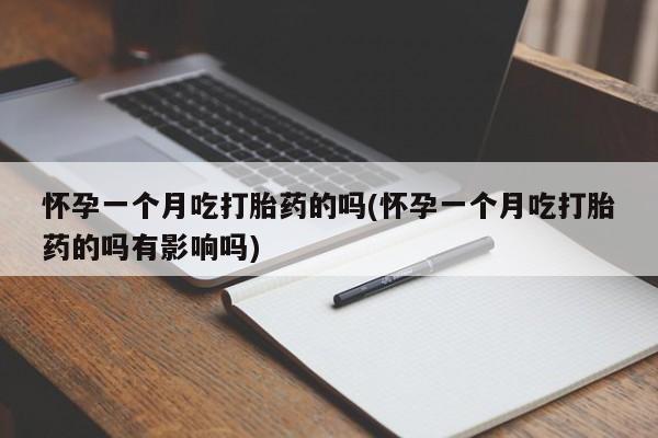 堕胎药怎么购买怀孕一个月吃打胎药的吗(怀孕一个月吃打胎药的吗有影响吗)