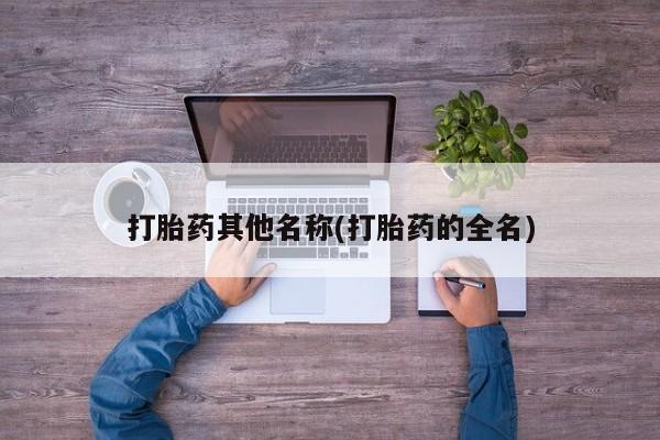 堕胎药怎么购买打胎药其他名称(打胎药的全名)