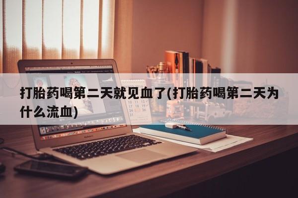 堕胎药怎么购买打胎药喝第二天就见血了(打胎药喝第二天为什么流血)