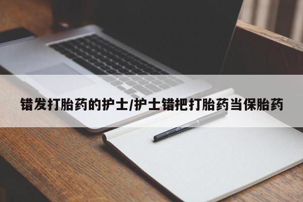 堕胎药怎么购买错发打胎药的护士/护士错把打胎药当保胎药