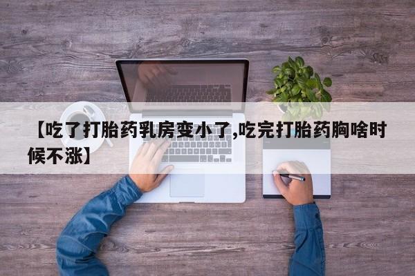 堕胎药怎么购买【吃了打胎药乳房变小了,吃完打胎药胸啥时候不涨】