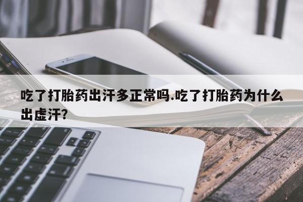 堕胎药怎么购买吃了打胎药出汗多正常吗.吃了打胎药为什么出虚汗？