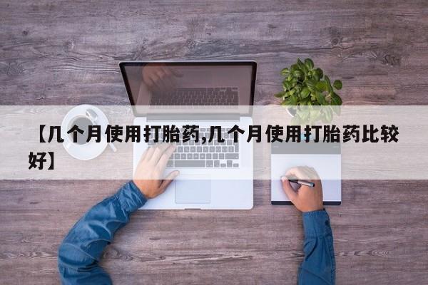 堕胎药怎么购买【几个月使用打胎药,几个月使用打胎药比较好】