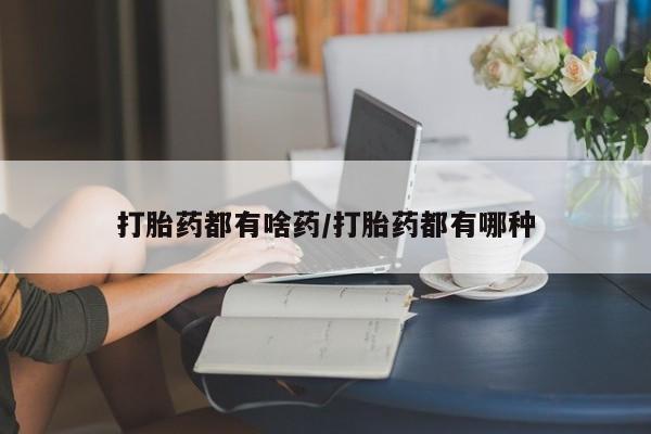 堕胎药怎么购买打胎药都有啥药/打胎药都有哪种