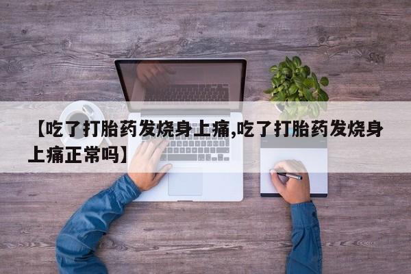 堕胎药怎么购买【吃了打胎药发烧身上痛,吃了打胎药发烧身上痛正常吗】