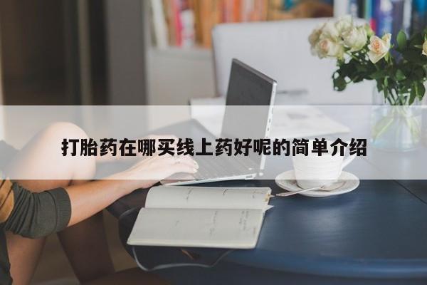 堕胎药怎么购买打胎药在哪买线上药好呢的简单介绍