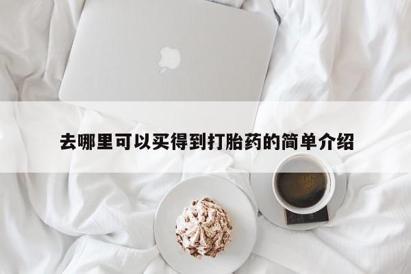 堕胎药怎么购买去哪里可以买得到打胎药的简单介绍