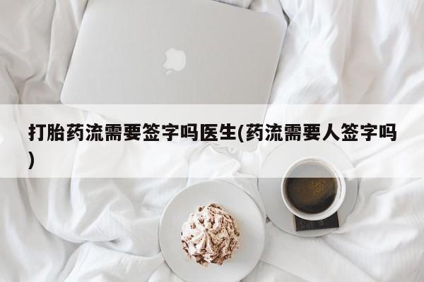 堕胎药怎么购买打胎药流需要签字吗医生(药流需要人签字吗)