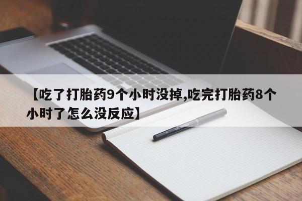 堕胎药怎么购买【吃了打胎药9个小时没掉,吃完打胎药8个小时了怎么没反应】