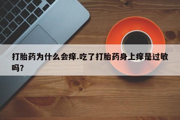 堕胎药怎么购买打胎药为什么会痒.吃了打胎药身上痒是过敏吗？
