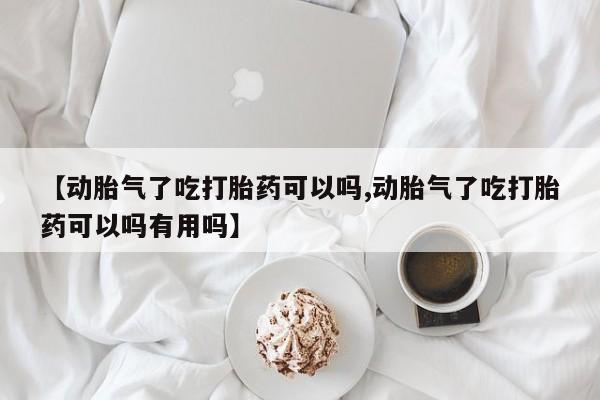 堕胎药怎么购买【动胎气了吃打胎药可以吗,动胎气了吃打胎药可以吗有用吗】