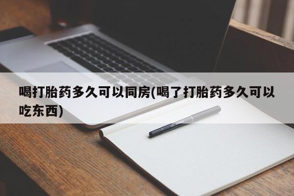 堕胎药怎么购买喝打胎药多久可以同房(喝了打胎药多久可以吃东西)
