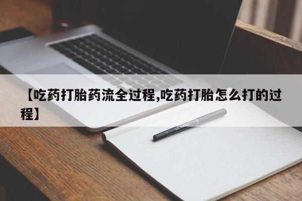 堕胎药怎么购买【吃药打胎药流全过程,吃药打胎怎么打的过程】