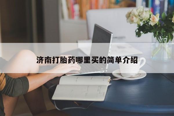 堕胎药怎么购买济南打胎药哪里买的简单介绍