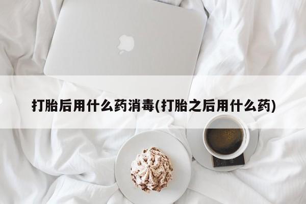 堕胎药怎么购买打胎后用什么药消毒(打胎之后用什么药)