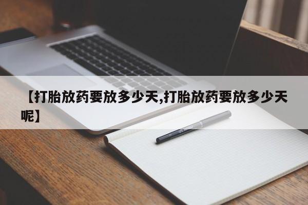 堕胎药怎么购买【打胎放药要放多少天,打胎放药要放多少天呢】