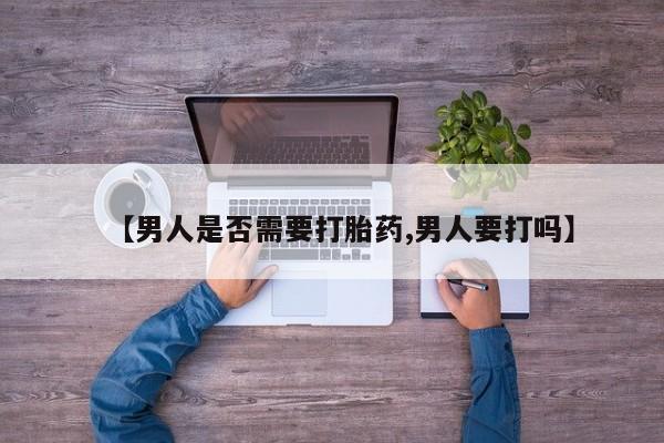 堕胎药怎么购买【男人是否需要打胎药,男人要打吗】